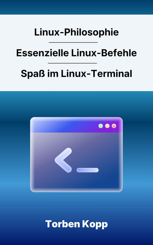 Linux Philosophie - Essenzielle Linux-Befehle - Spaß im Linux-Terminal Linux Philosophie - Essenzielle Linux-Befehle - Spaß im Linux-Terminal